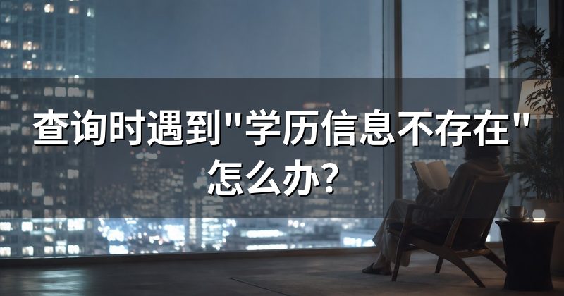 查询时遇到"学历信息不存在"怎么办？