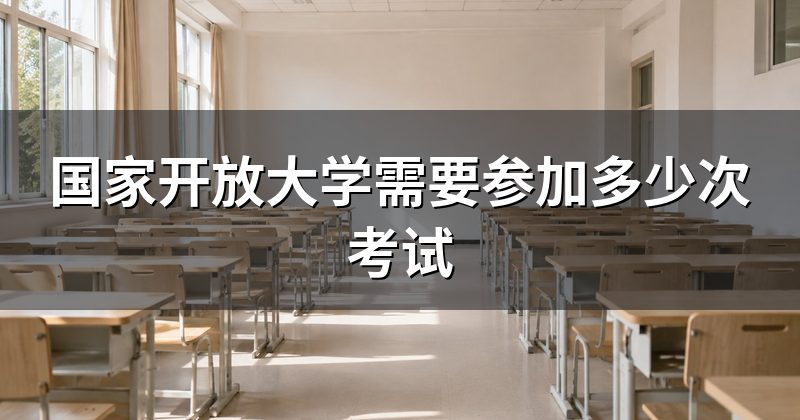 国家开放大学需要参加多少次考试