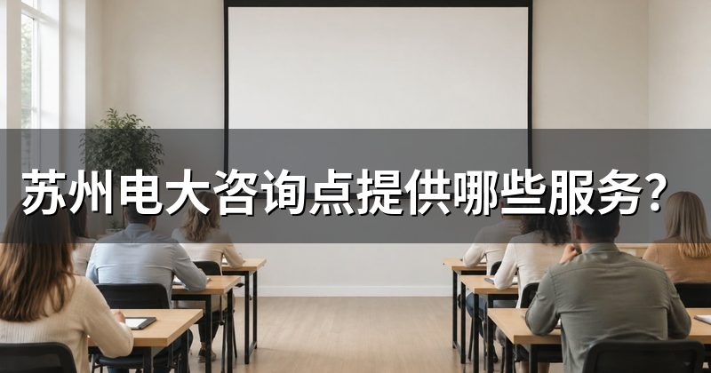 苏州电大咨询点提供哪些服务？