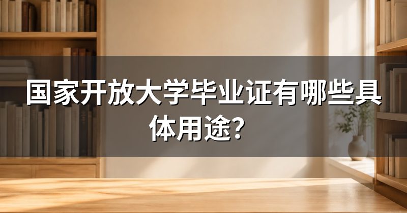 国家开放大学毕业证有哪些具体用途?