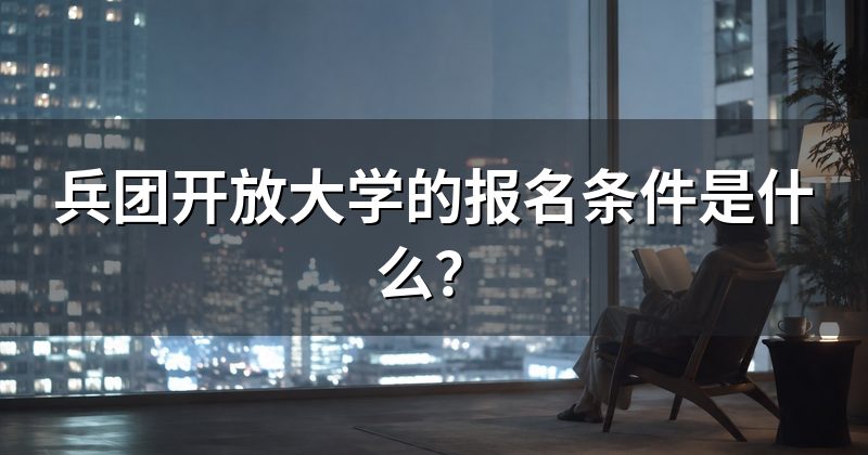 兵团开放大学的报名条件是什么?