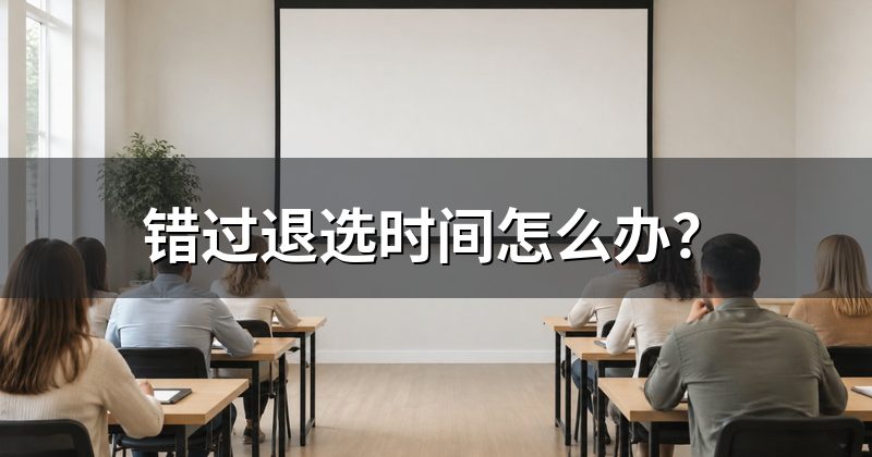 错过退选时间怎么办？