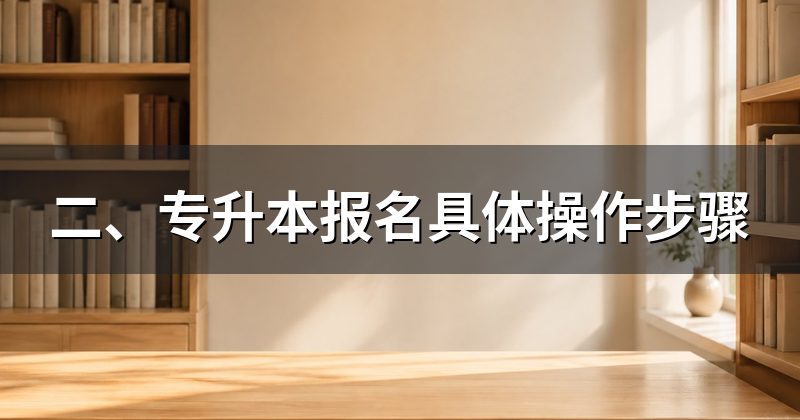 二、专升本报名具体操作步骤