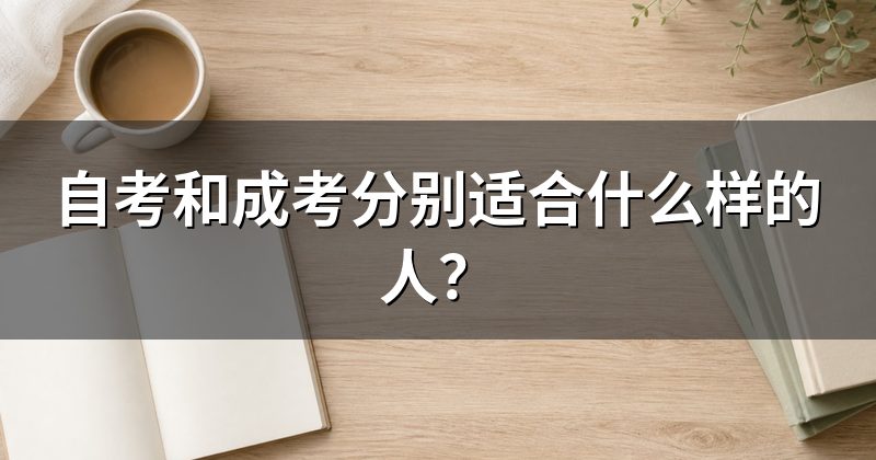 自考和成考分别适合什么样的人？