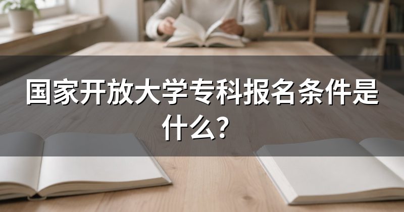 国家开放大学专科报名条件是什么？