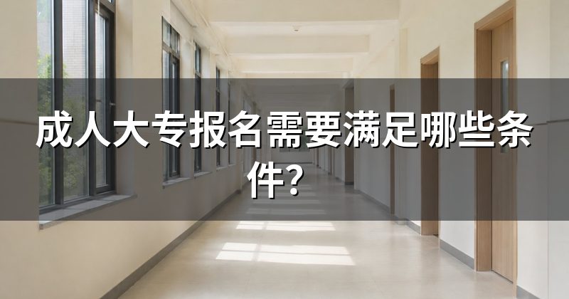 成人大专报名需要满足哪些条件?