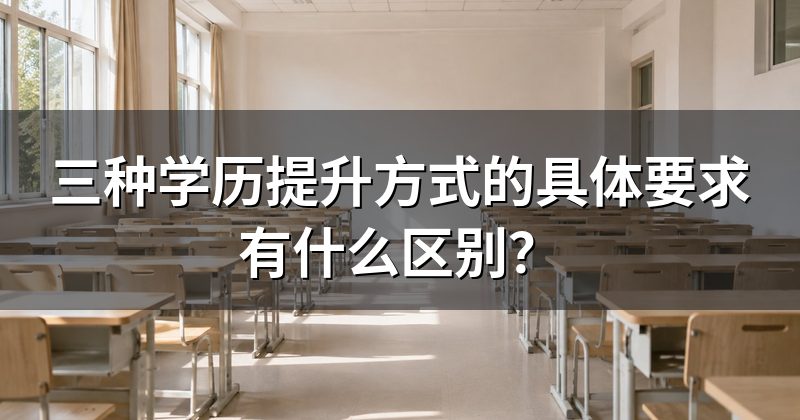 三种学历提升方式的具体要求有什么区别?