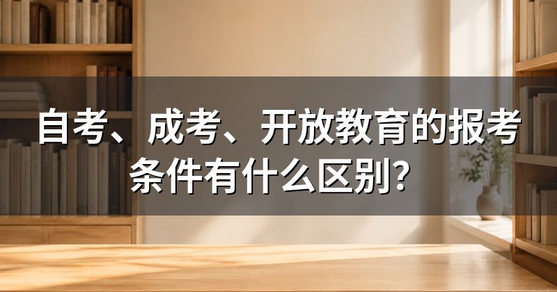 自考、成考、开放教育的报考条件有什么区别?