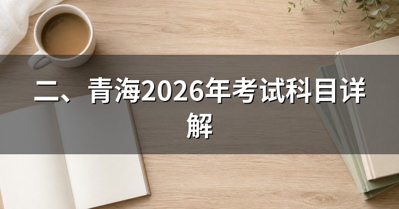 二、青海2026年考试科目详解