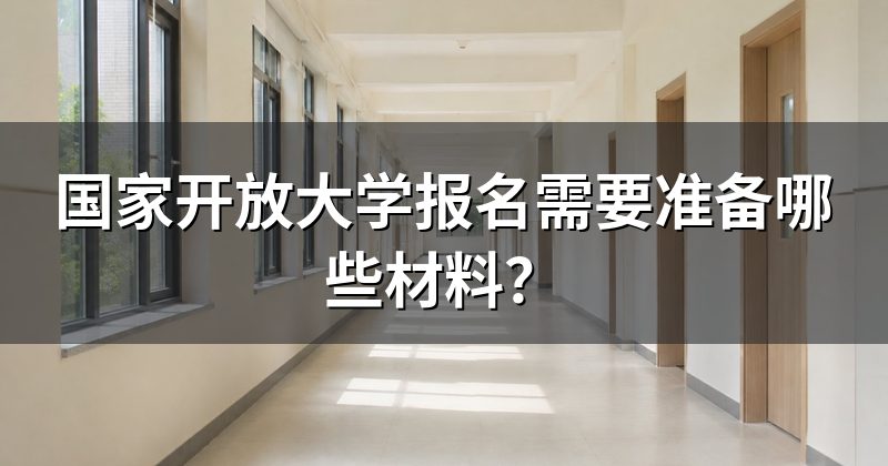 国家开放大学报名需要准备哪些材料？