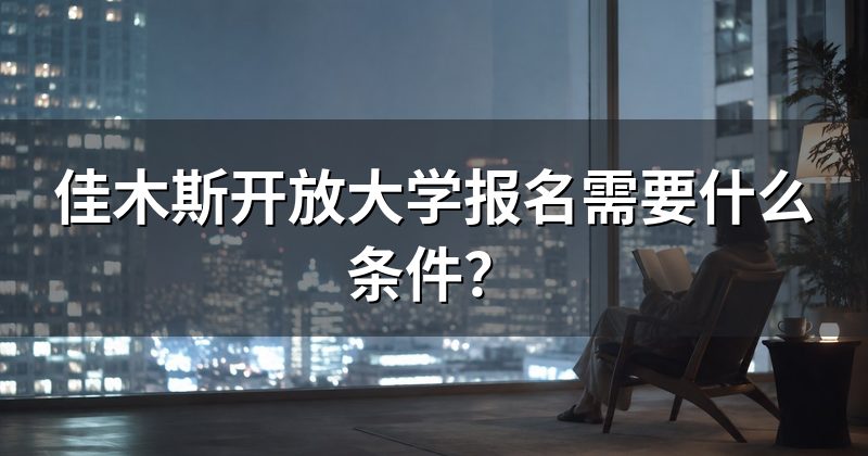 佳木斯开放大学报名需要什么条件?