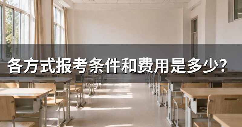 各方式报考条件和费用是多少？