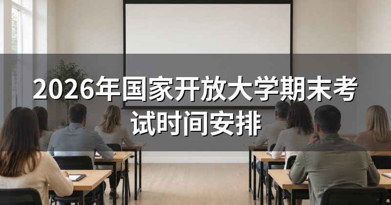 2026年国家开放大学期末考试时间安排