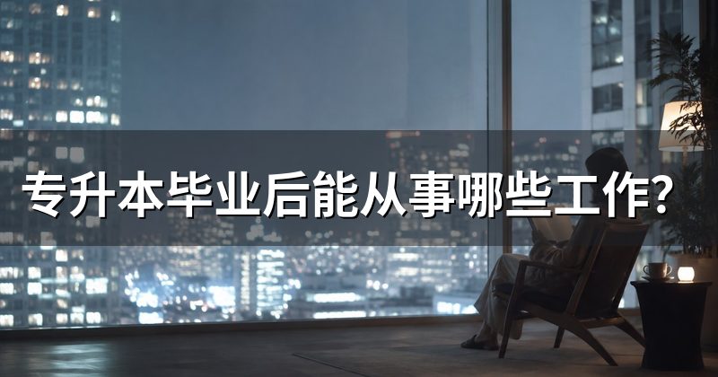 专升本毕业后能从事哪些工作?
