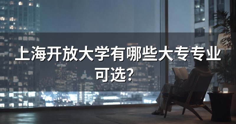 上海开放大学有哪些大专专业可选?