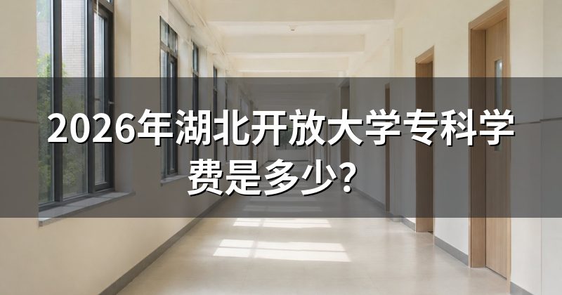 2026年湖北开放大学专科学费是多少?