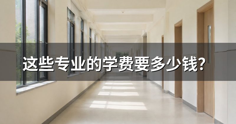 这些专业的学费要多少钱?