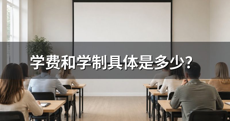 学费和学制具体是多少?