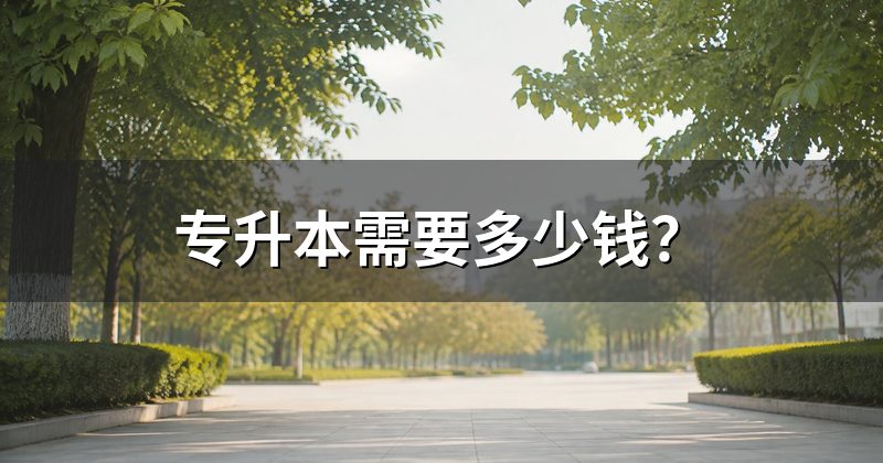 专升本需要多少钱?