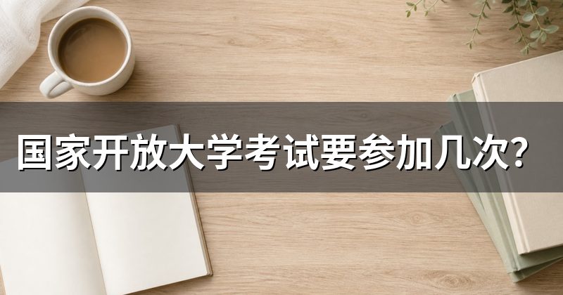 国家开放大学考试要参加几次？