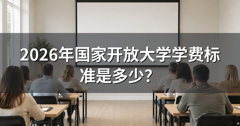 2026年国家开放大学学费标准是多少?