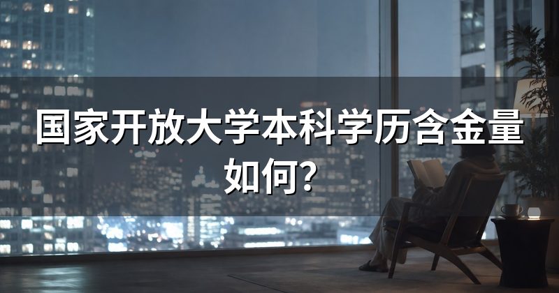 国家开放大学本科学历含金量如何?