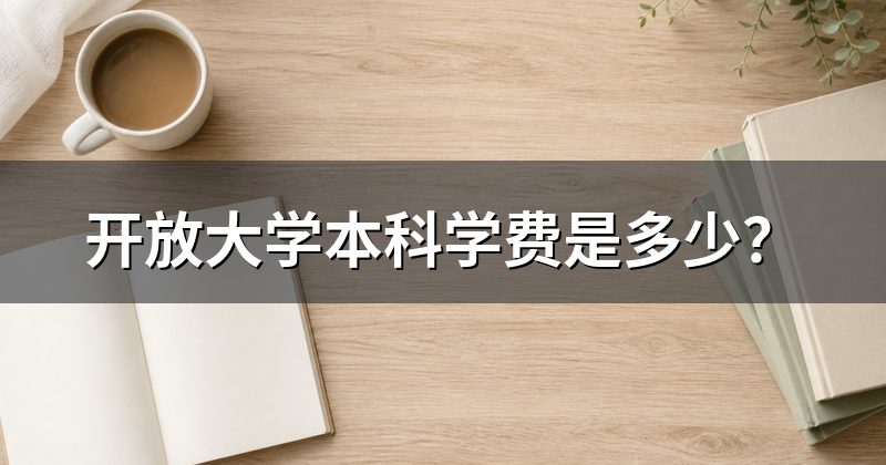 开放大学本科学费是多少?