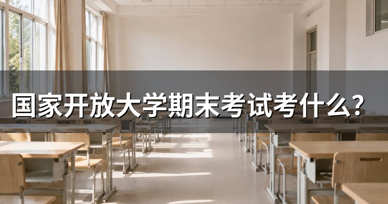 国家开放大学期末考试考什么？