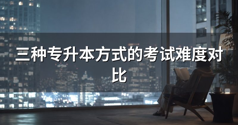 三种专升本方式的考试难度对比