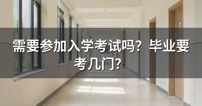 需要参加入学考试吗？毕业要考几门？