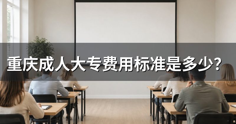 重庆成人大专费用标准是多少?