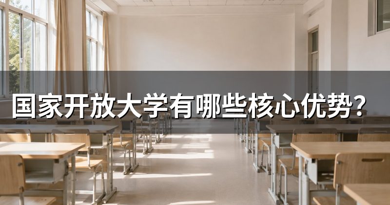 国家开放大学有哪些核心优势?