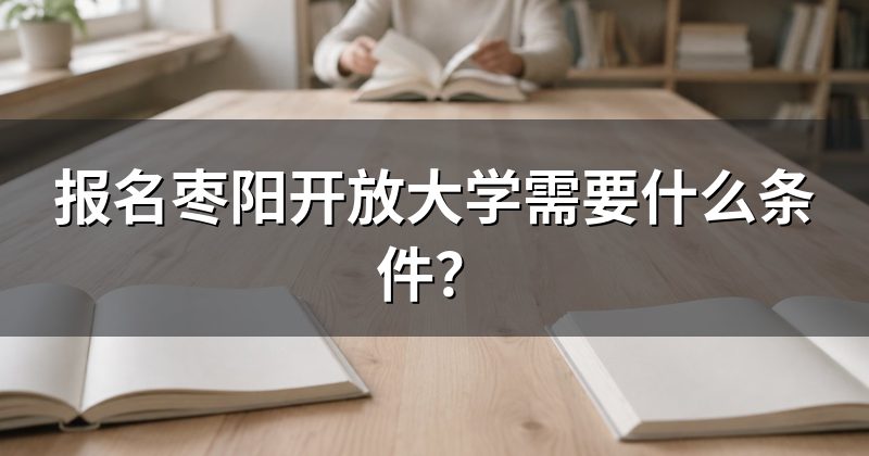 报名枣阳开放大学需要什么条件？