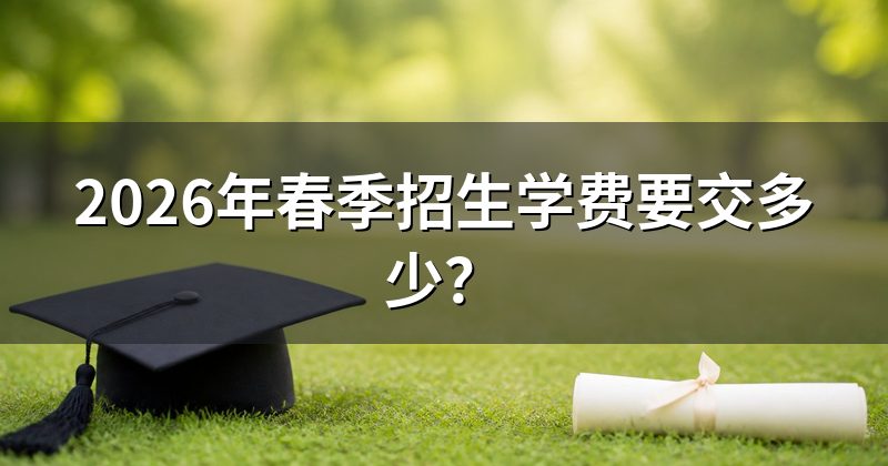2026年春季招生学费要交多少？