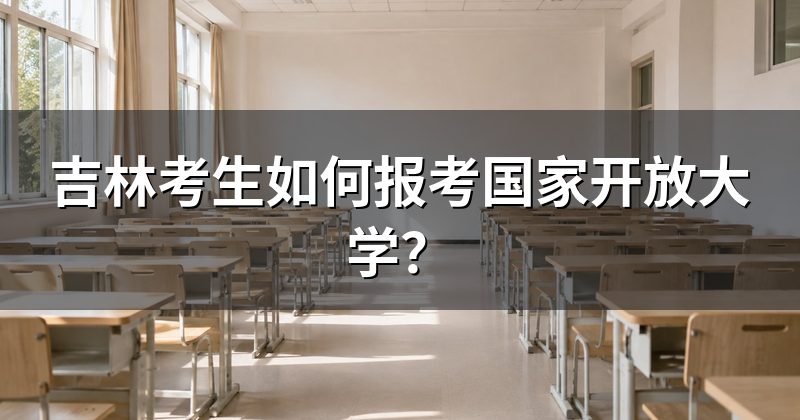 吉林考生如何报考国家开放大学?