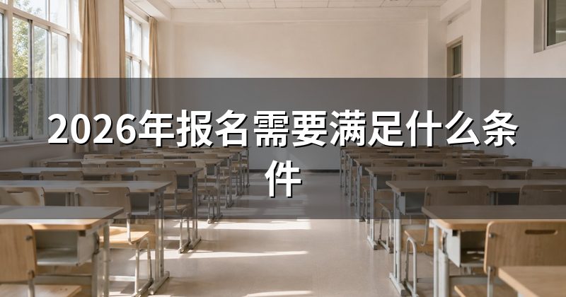2026年报名需要满足什么条件