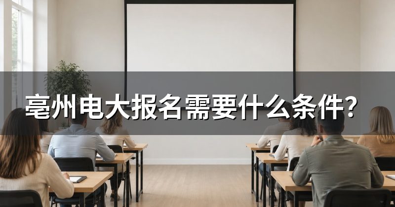 亳州电大报名需要什么条件?