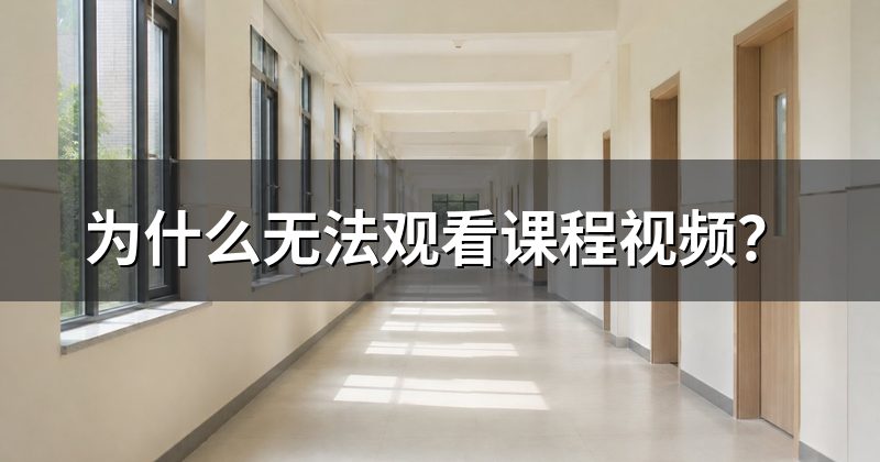 为什么无法观看课程视频？
