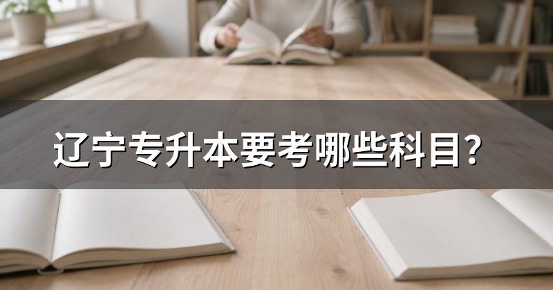 辽宁专升本要考哪些科目？