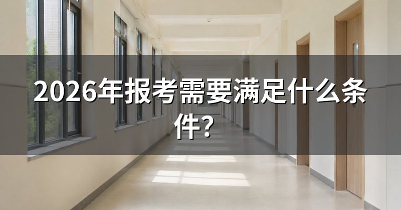 2026年报考需要满足什么条件?
