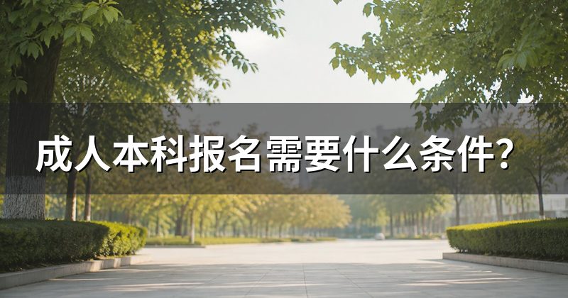 成人本科报名需要什么条件?
