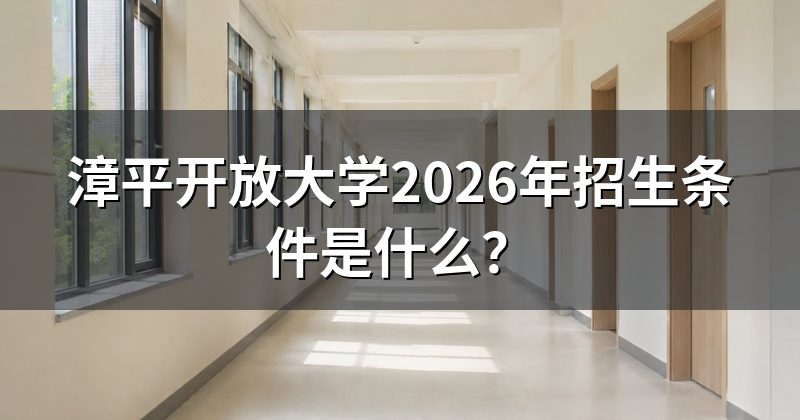 漳平开放大学2026年招生条件是什么?