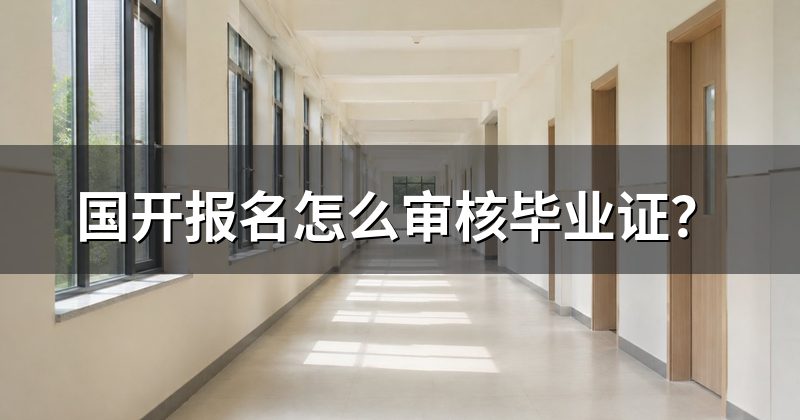 国开报名怎么审核毕业证?