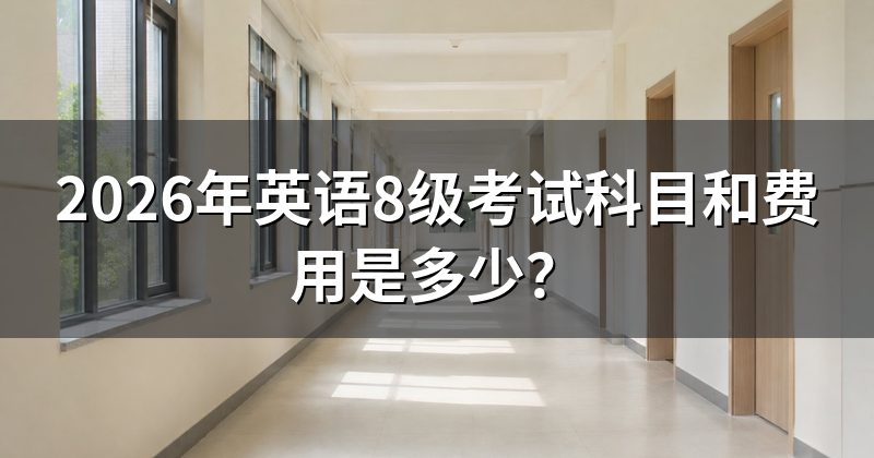2026年英语8级考试科目和费用是多少？