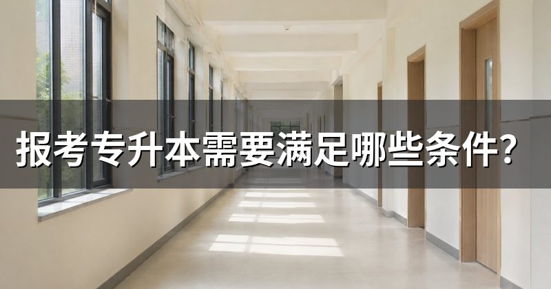 报考专升本需要满足哪些条件？
