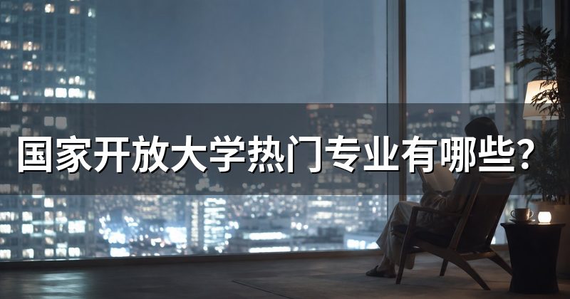 国家开放大学热门专业有哪些?