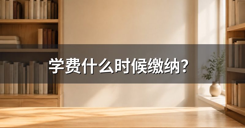 学费什么时候缴纳?