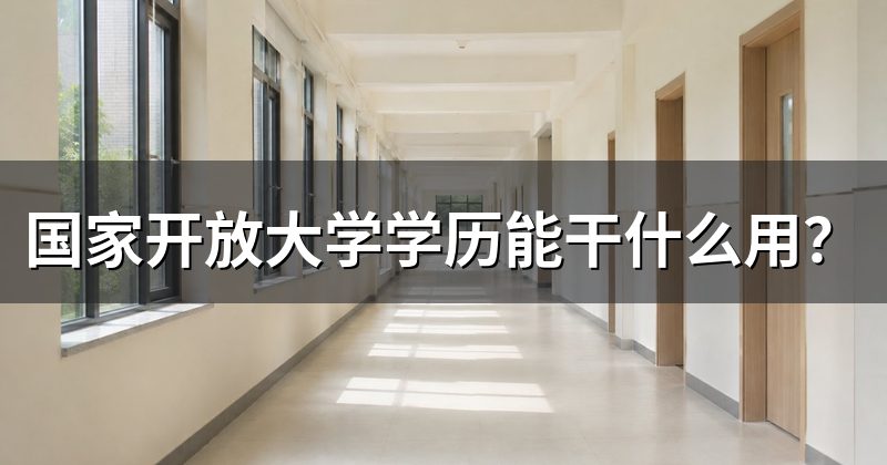 国家开放大学学历能干什么用？