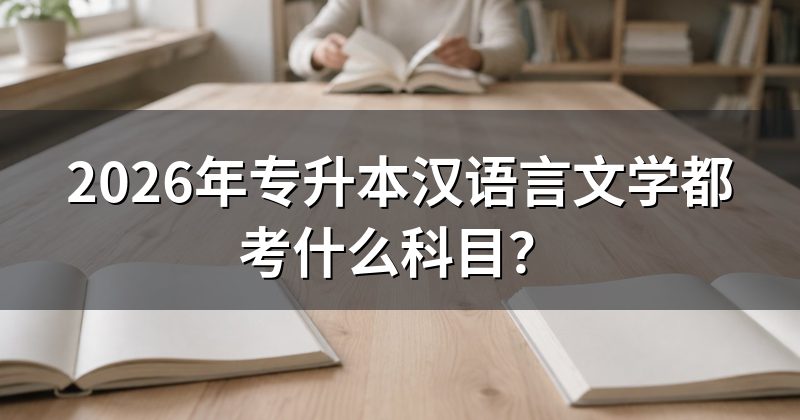 2026年专升本汉语言文学都考什么科目？