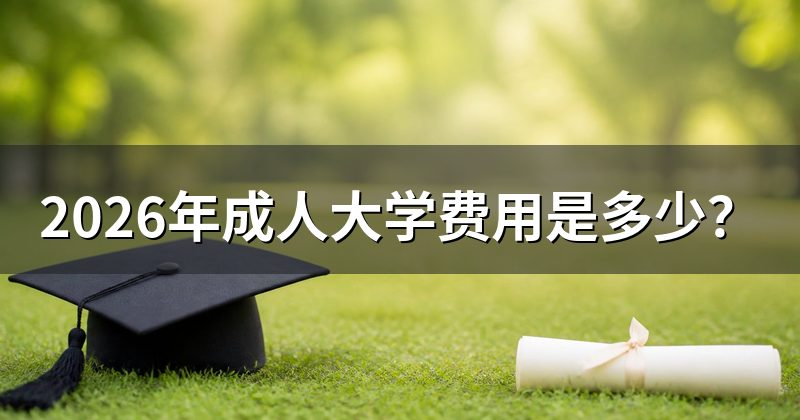 2026年成人大学费用是多少？